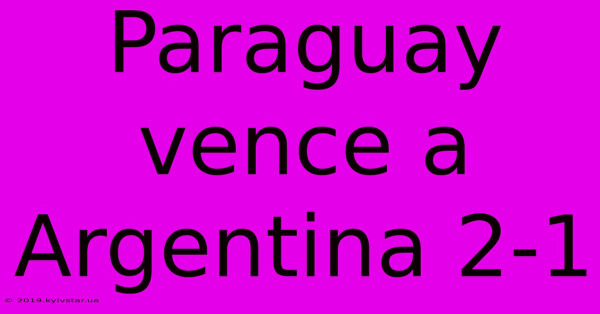 Paraguay Vence A Argentina 2-1