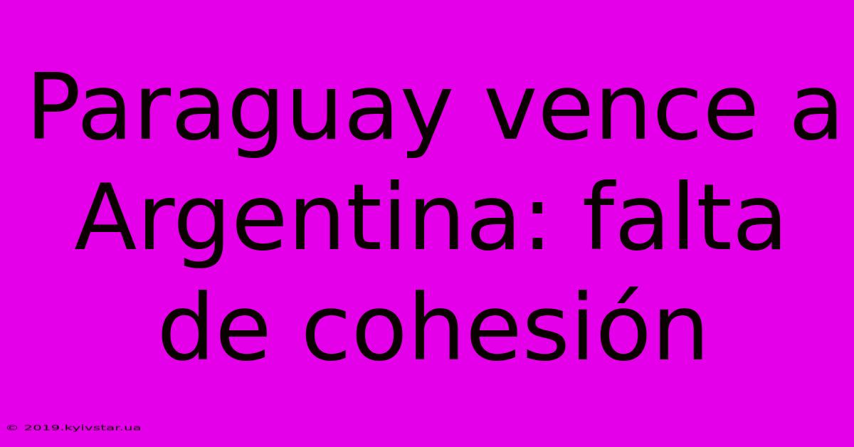 Paraguay Vence A Argentina: Falta De Cohesión