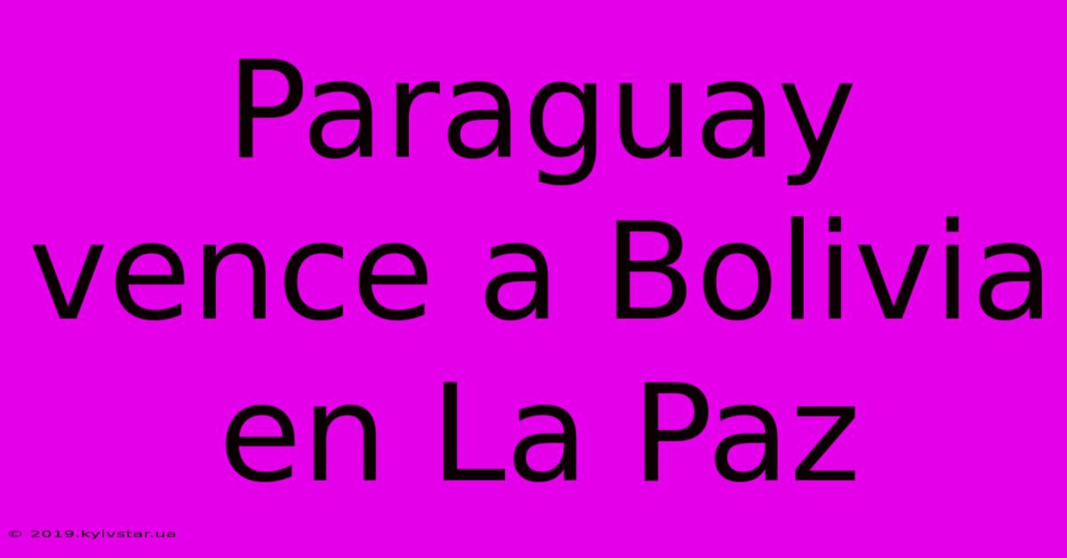 Paraguay Vence A Bolivia En La Paz