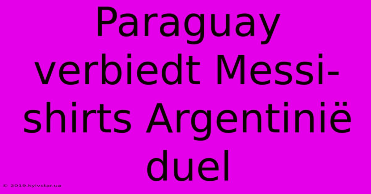 Paraguay Verbiedt Messi-shirts Argentinië Duel