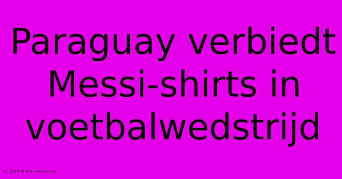 Paraguay Verbiedt Messi-shirts In Voetbalwedstrijd 