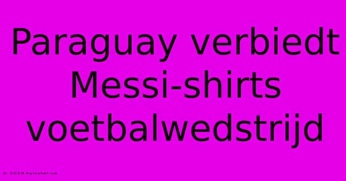 Paraguay Verbiedt Messi-shirts Voetbalwedstrijd