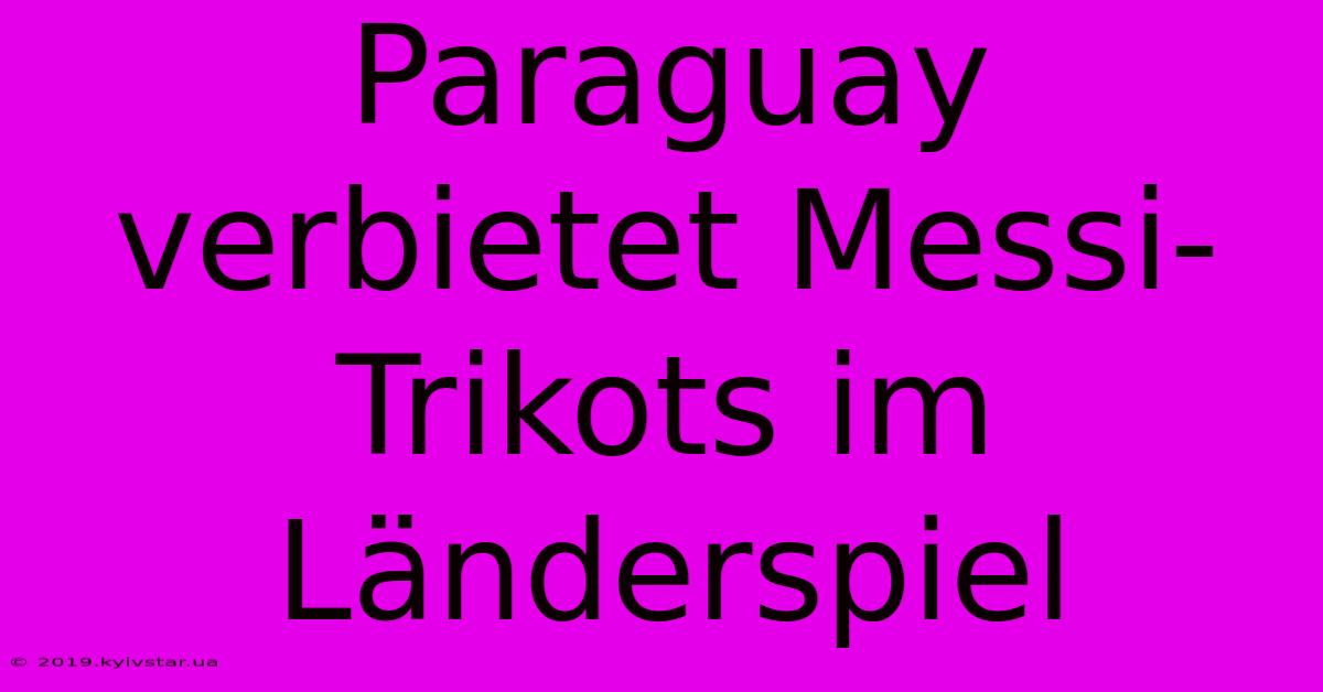 Paraguay Verbietet Messi-Trikots Im Länderspiel 