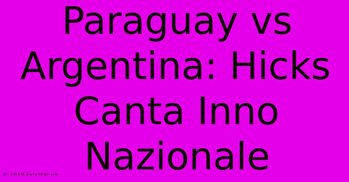 Paraguay Vs Argentina: Hicks Canta Inno Nazionale