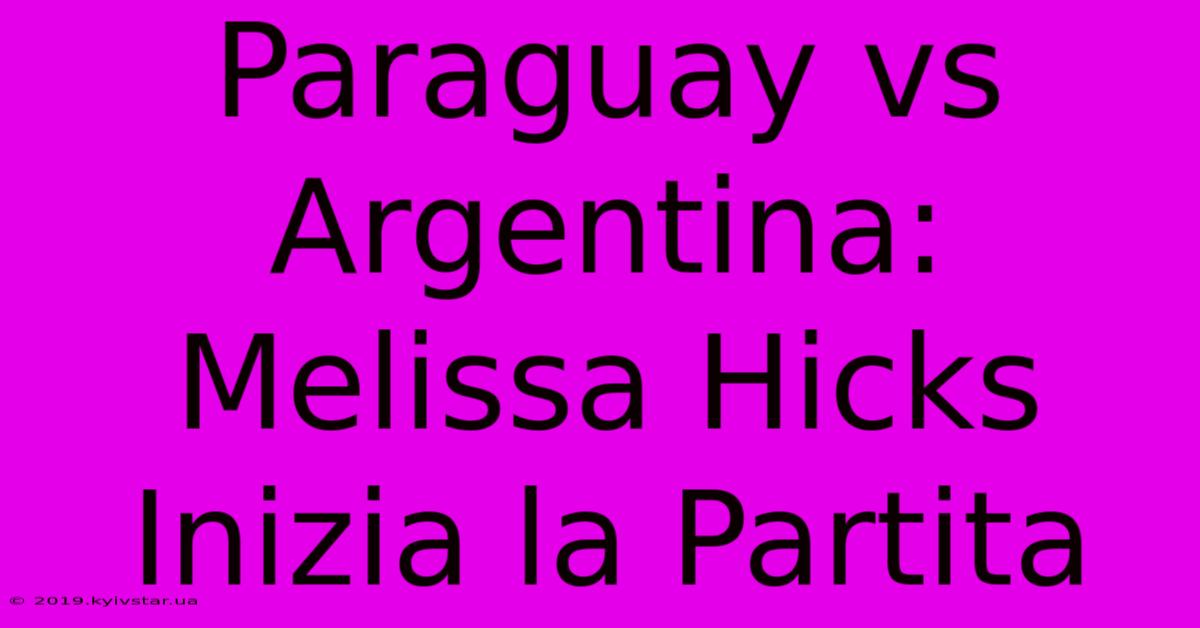 Paraguay Vs Argentina: Melissa Hicks Inizia La Partita