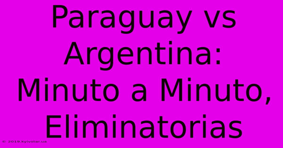 Paraguay Vs Argentina: Minuto A Minuto, Eliminatorias