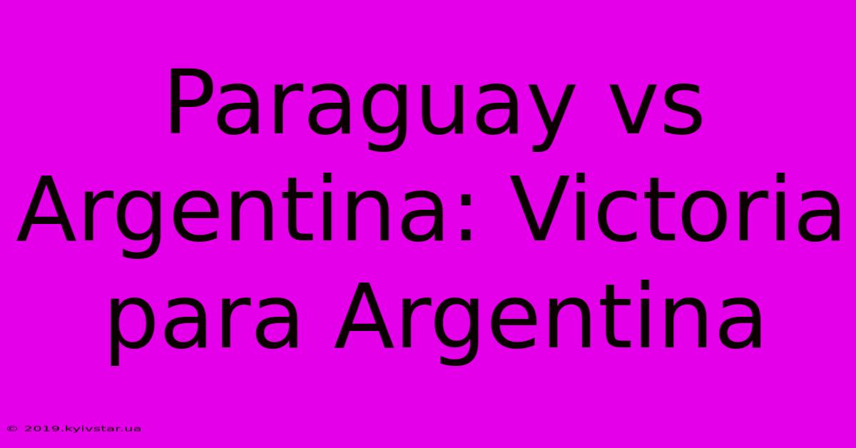 Paraguay Vs Argentina: Victoria Para Argentina 