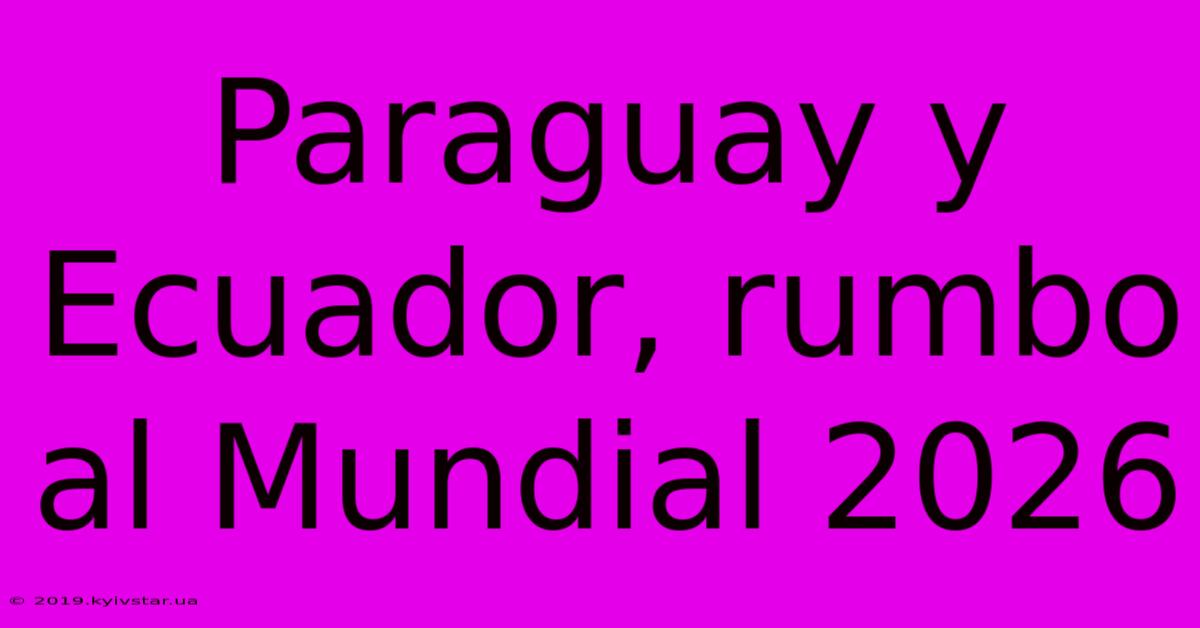 Paraguay Y Ecuador, Rumbo Al Mundial 2026