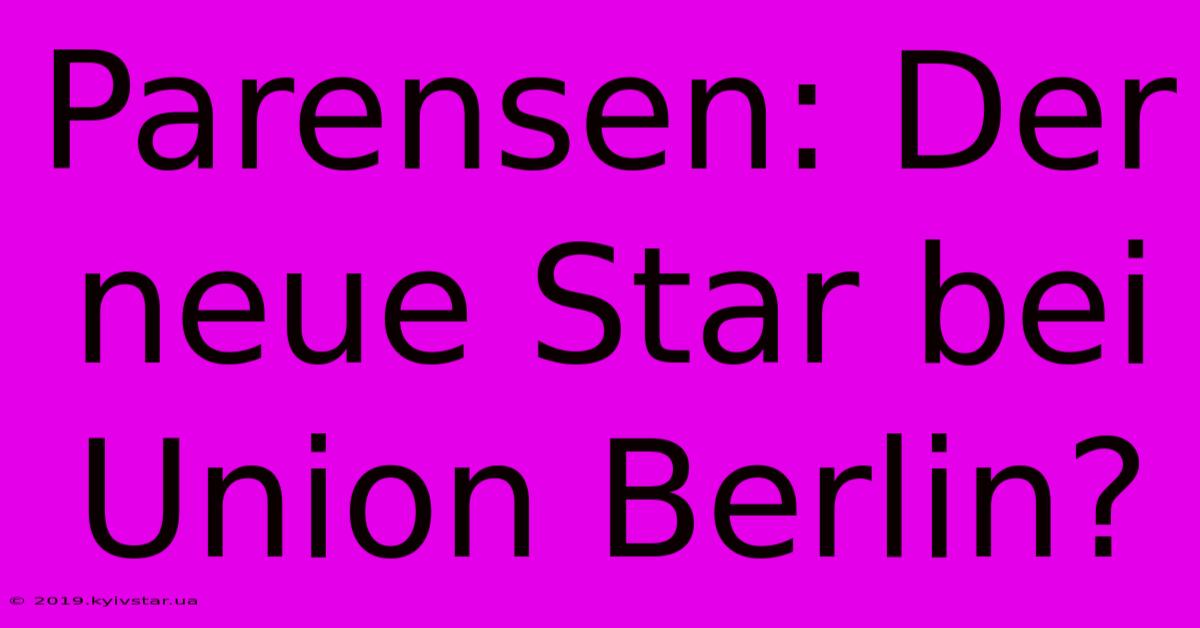 Parensen: Der Neue Star Bei Union Berlin?