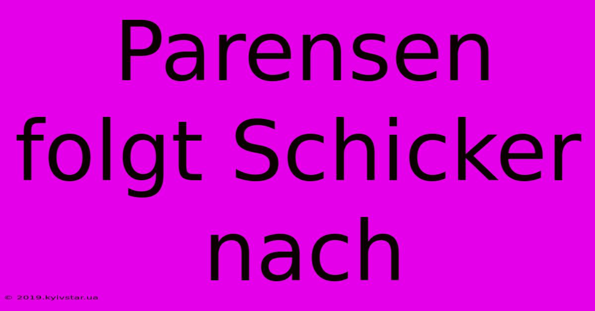 Parensen Folgt Schicker Nach