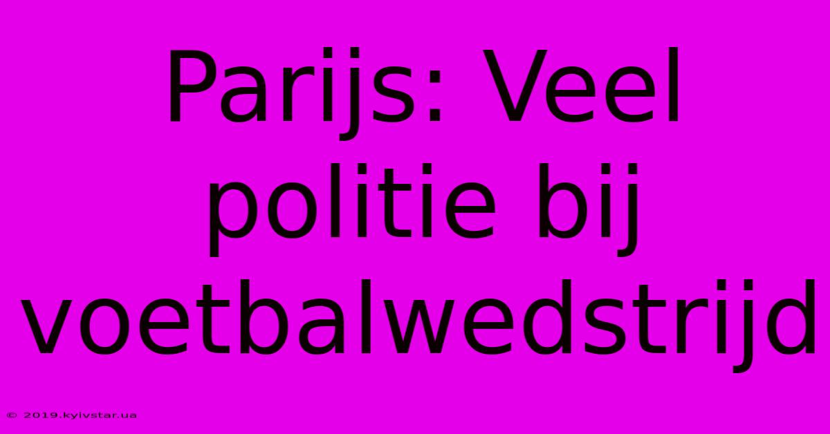 Parijs: Veel Politie Bij Voetbalwedstrijd