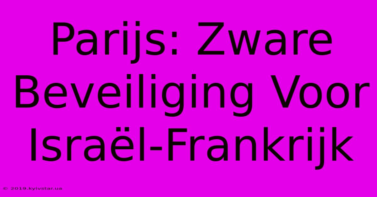 Parijs: Zware Beveiliging Voor Israël-Frankrijk