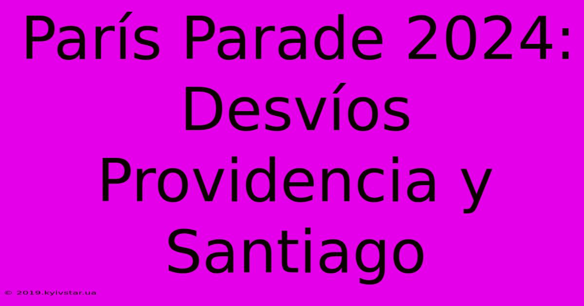 París Parade 2024: Desvíos Providencia Y Santiago