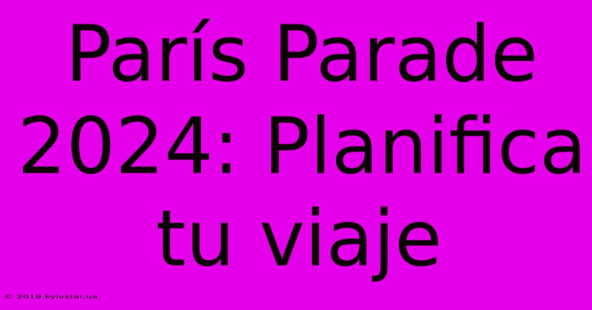 París Parade 2024: Planifica Tu Viaje