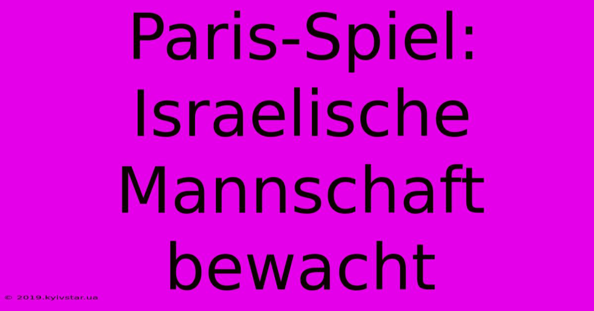 Paris-Spiel: Israelische Mannschaft Bewacht