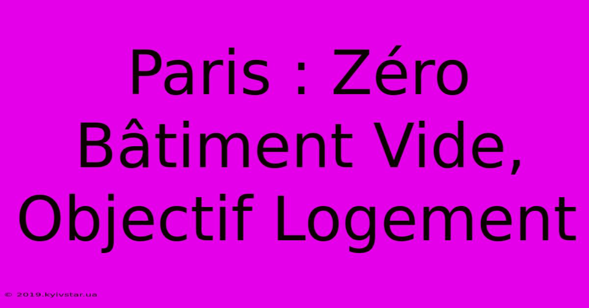 Paris : Zéro Bâtiment Vide, Objectif Logement