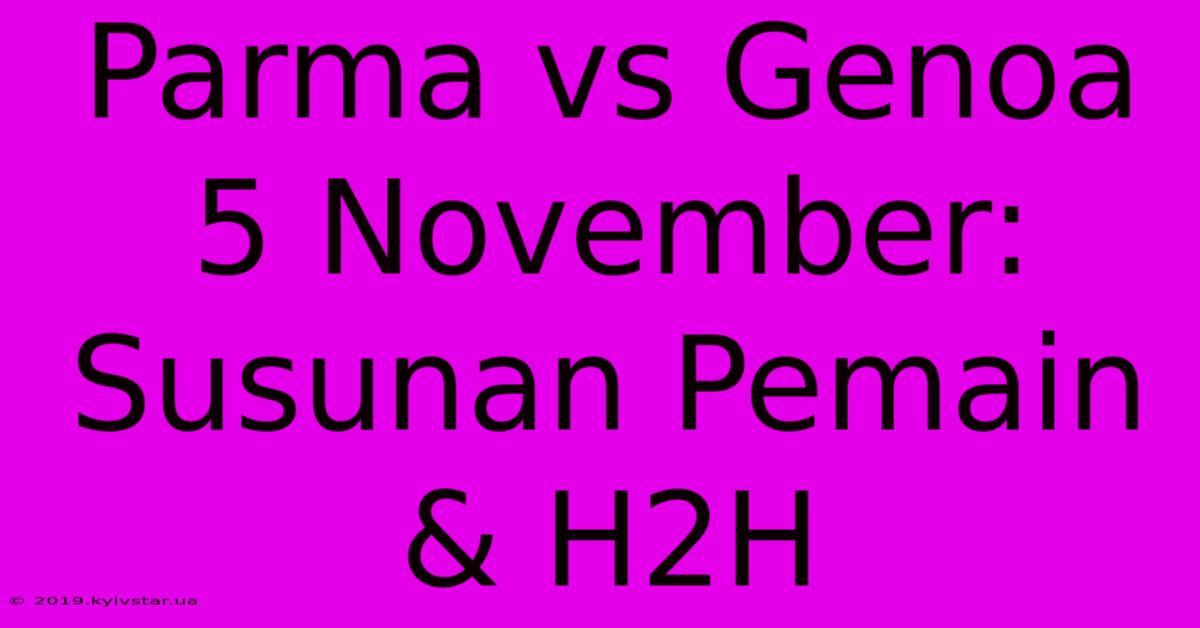 Parma Vs Genoa 5 November: Susunan Pemain & H2H