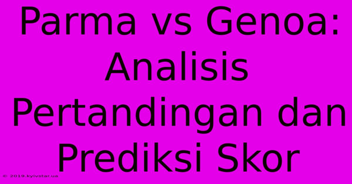 Parma Vs Genoa: Analisis Pertandingan Dan Prediksi Skor