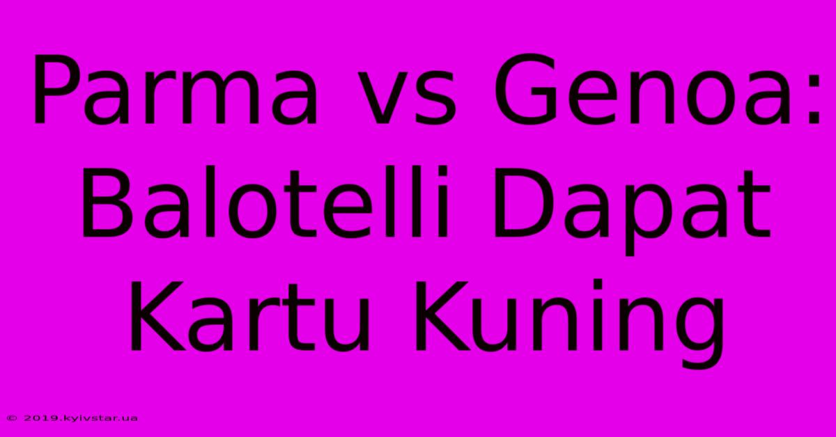 Parma Vs Genoa: Balotelli Dapat Kartu Kuning