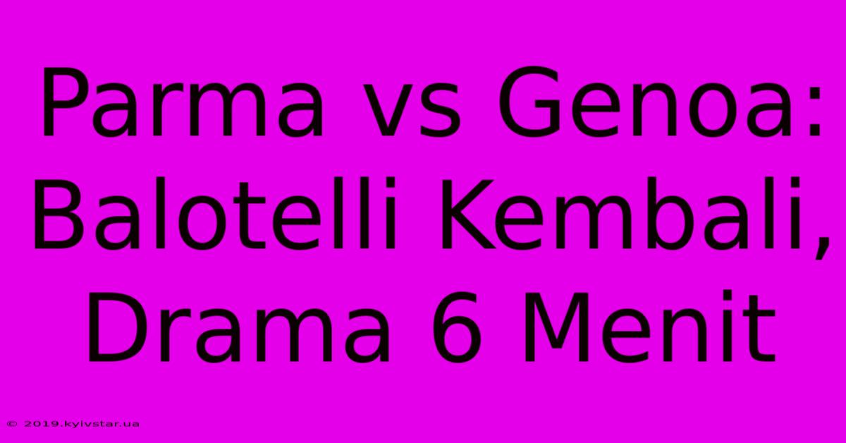 Parma Vs Genoa: Balotelli Kembali, Drama 6 Menit 