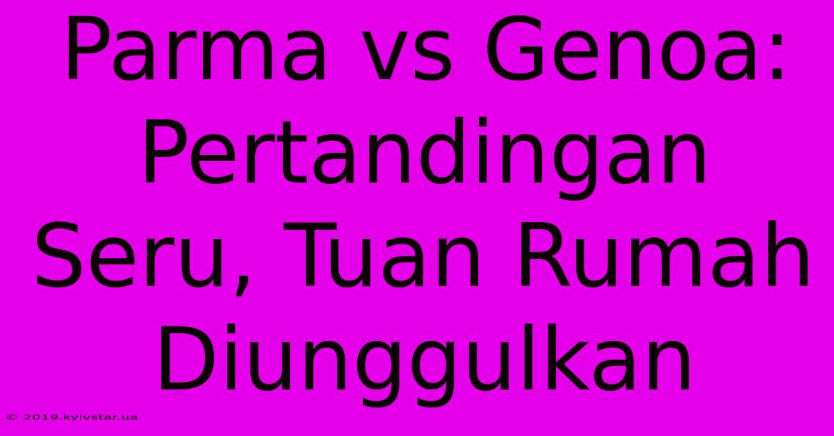 Parma Vs Genoa: Pertandingan Seru, Tuan Rumah Diunggulkan 