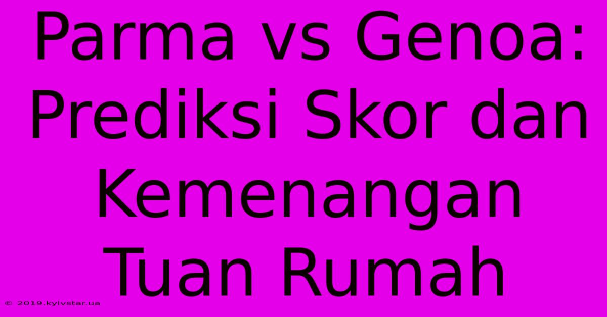 Parma Vs Genoa: Prediksi Skor Dan Kemenangan Tuan Rumah