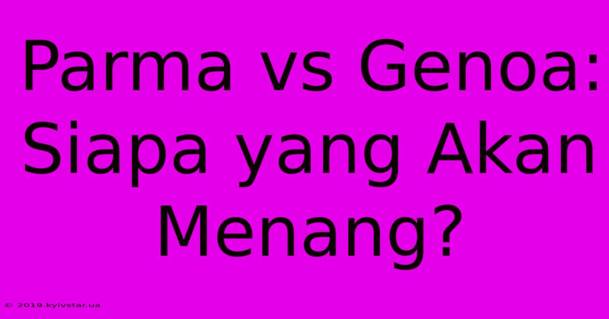 Parma Vs Genoa: Siapa Yang Akan Menang?