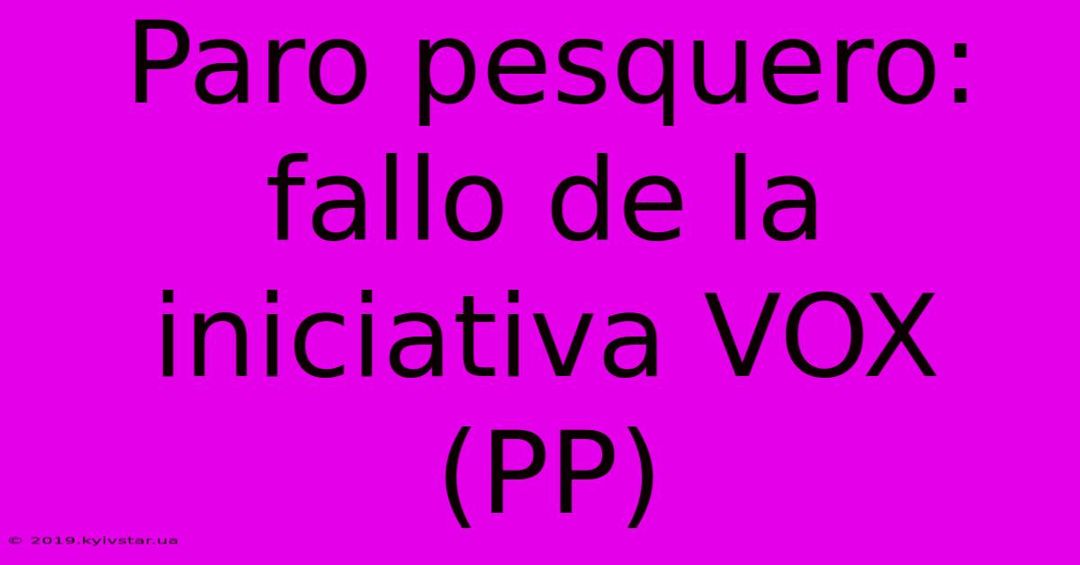 Paro Pesquero: Fallo De La Iniciativa VOX (PP)