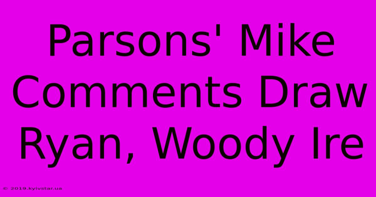 Parsons' Mike Comments Draw Ryan, Woody Ire