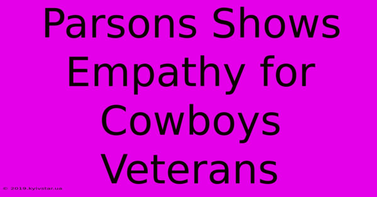 Parsons Shows Empathy For Cowboys Veterans