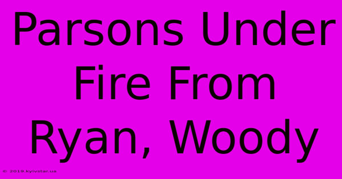 Parsons Under Fire From Ryan, Woody