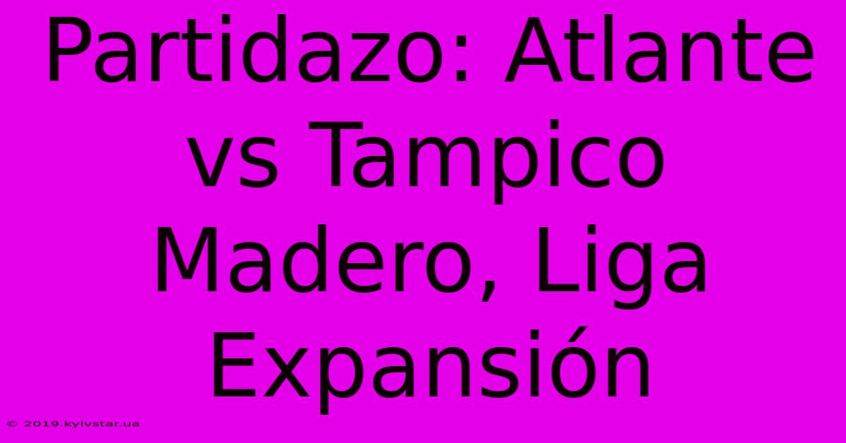 Partidazo: Atlante Vs Tampico Madero, Liga Expansión