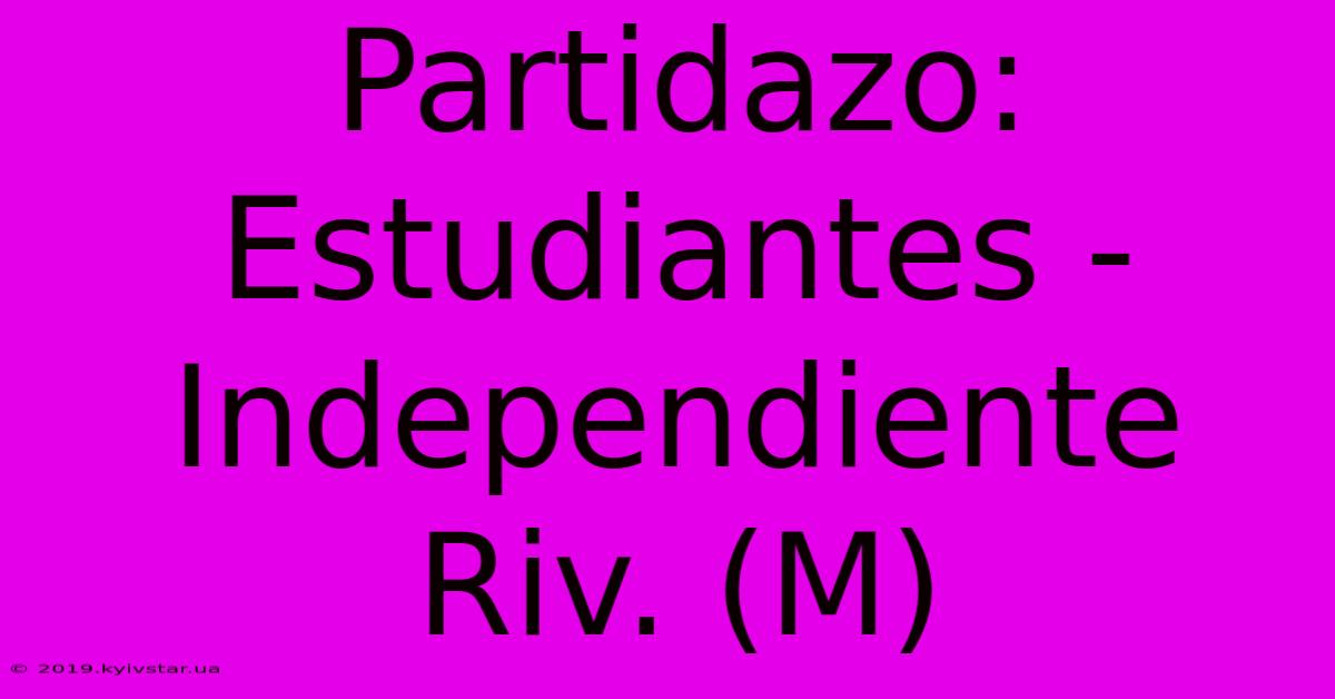 Partidazo: Estudiantes - Independiente Riv. (M)