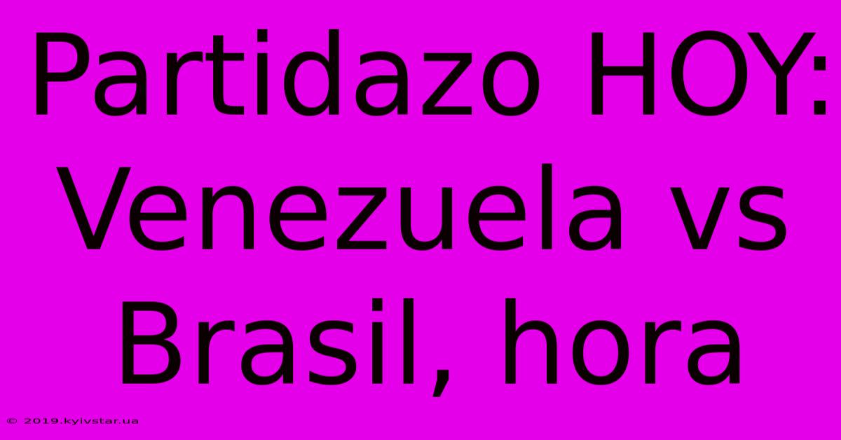 Partidazo HOY: Venezuela Vs Brasil, Hora 