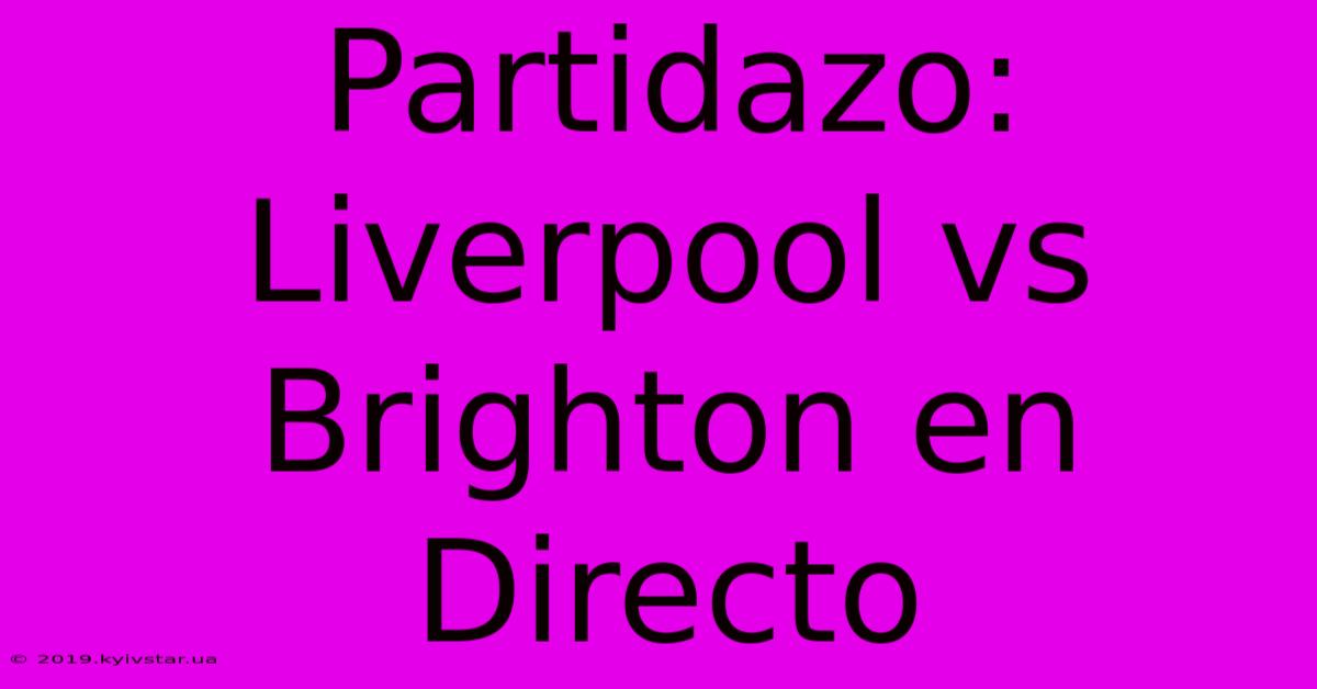 Partidazo: Liverpool Vs Brighton En Directo 