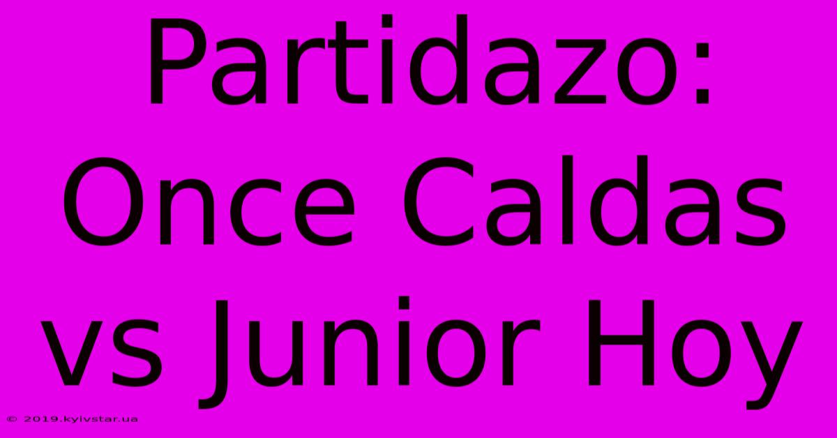 Partidazo: Once Caldas Vs Junior Hoy 