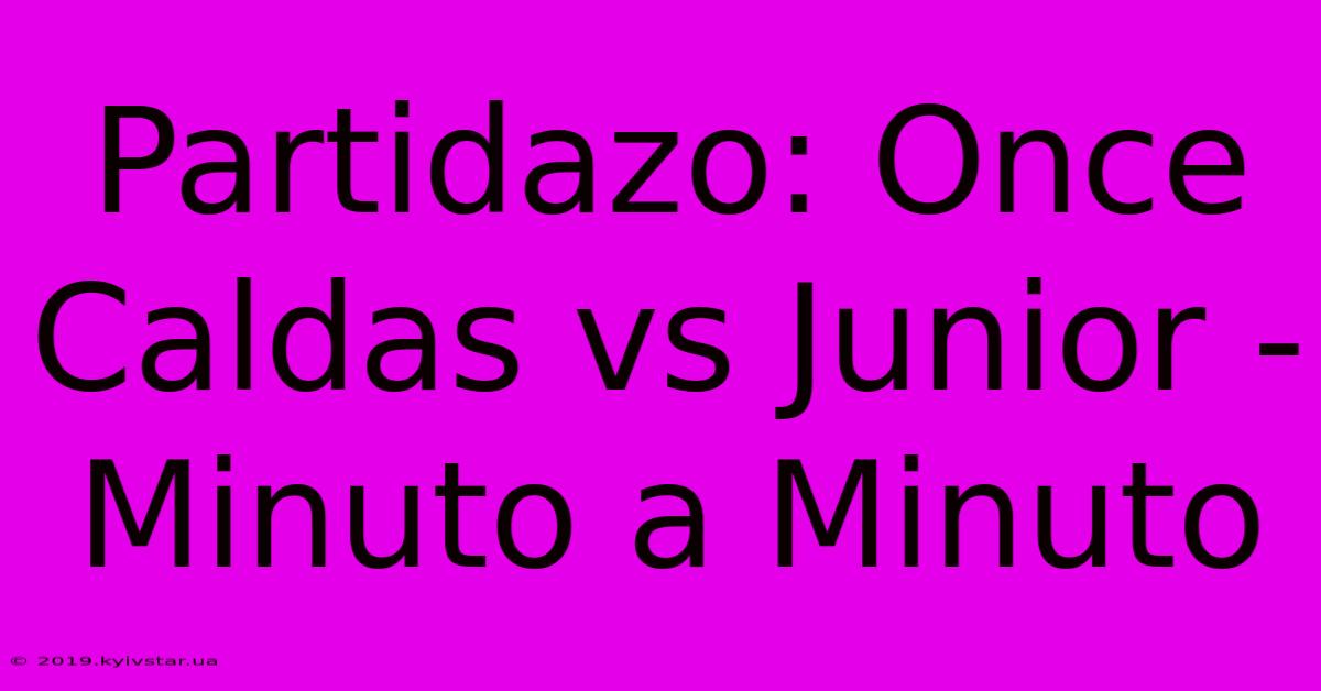 Partidazo: Once Caldas Vs Junior - Minuto A Minuto 