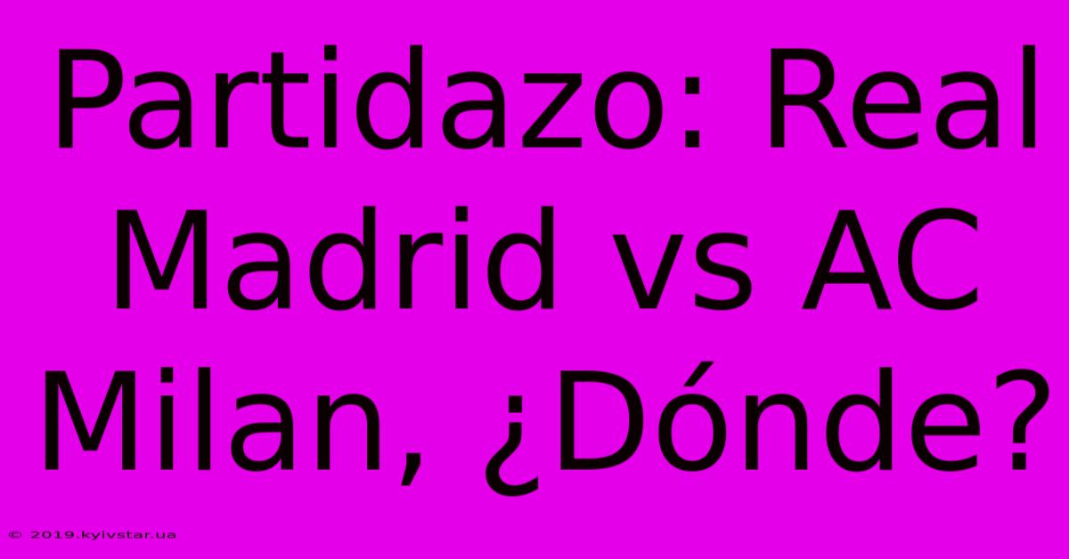 Partidazo: Real Madrid Vs AC Milan, ¿Dónde? 