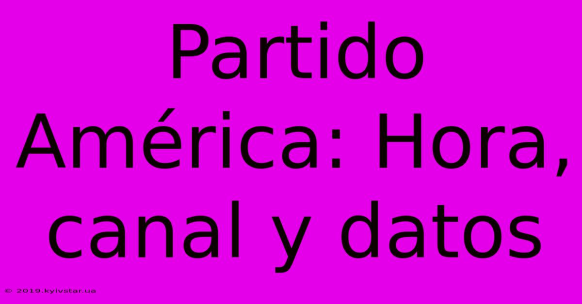 Partido América: Hora, Canal Y Datos