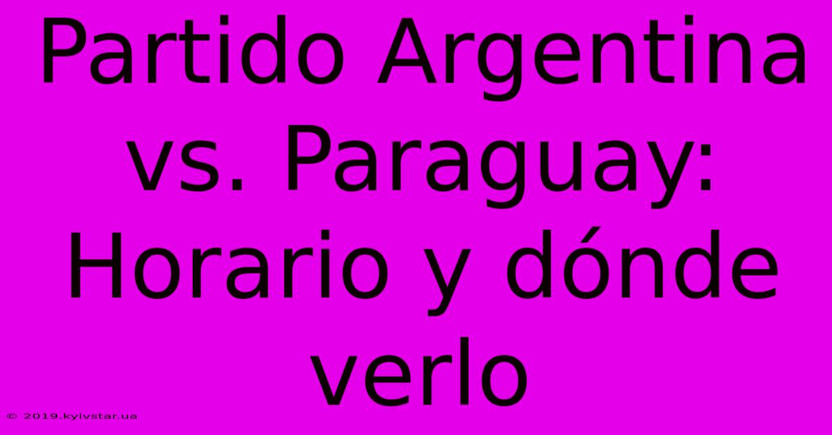 Partido Argentina Vs. Paraguay: Horario Y Dónde Verlo