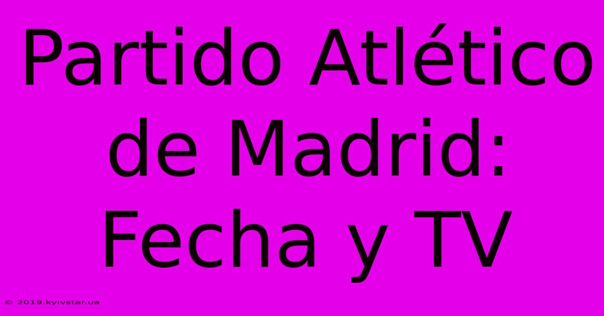 Partido Atlético De Madrid: Fecha Y TV