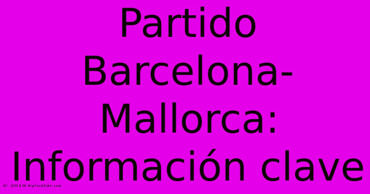 Partido Barcelona-Mallorca: Información Clave