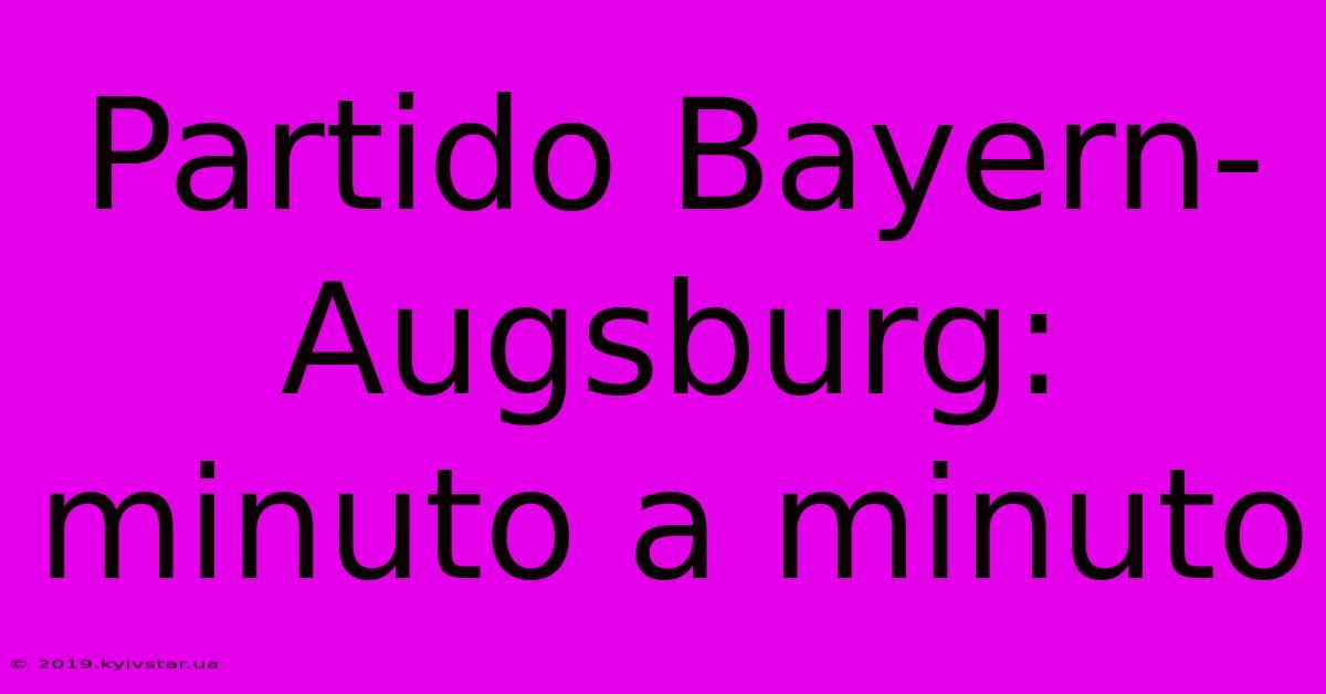 Partido Bayern-Augsburg: Minuto A Minuto