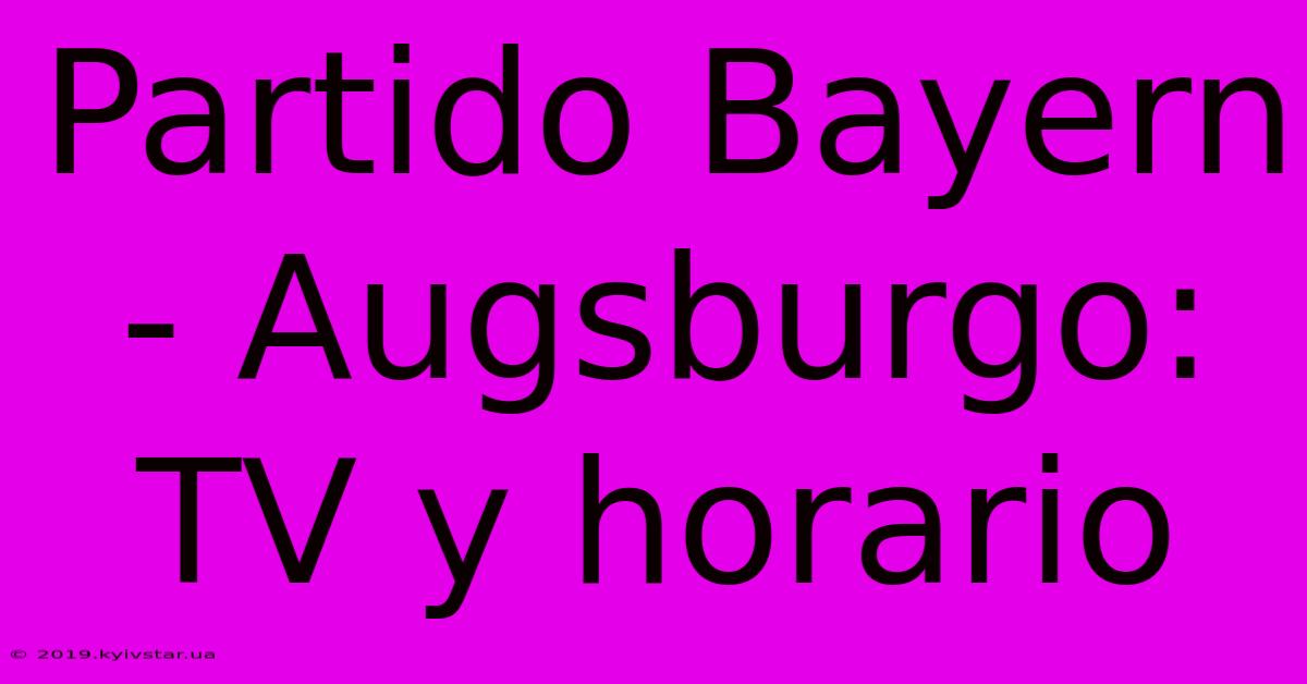 Partido Bayern - Augsburgo: TV Y Horario