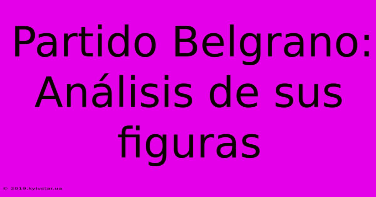 Partido Belgrano: Análisis De Sus Figuras