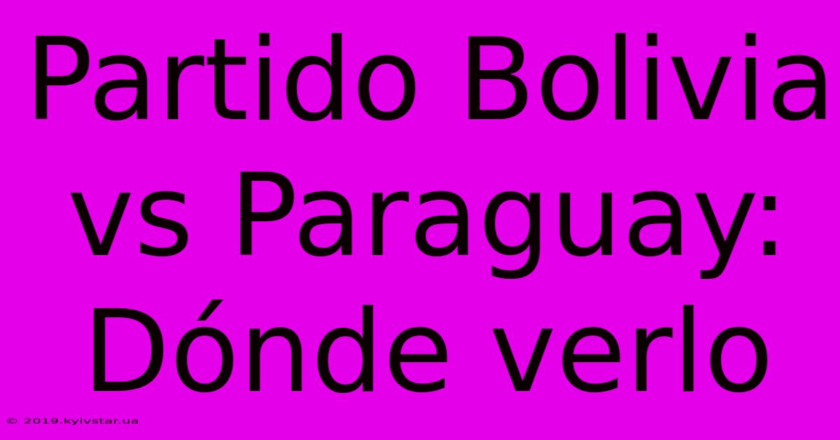 Partido Bolivia Vs Paraguay: Dónde Verlo