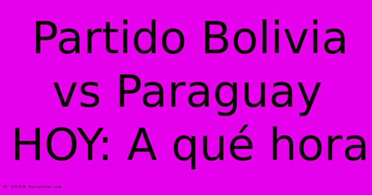 Partido Bolivia Vs Paraguay HOY: A Qué Hora