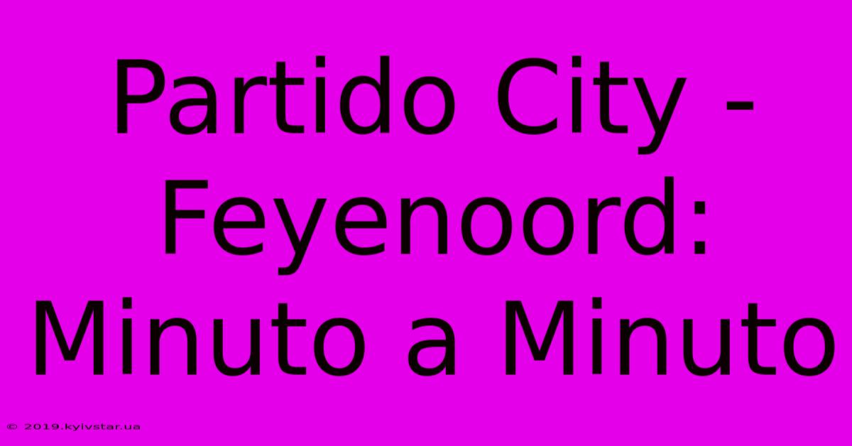 Partido City - Feyenoord: Minuto A Minuto