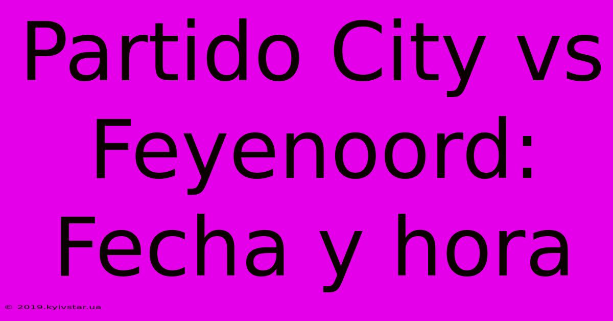 Partido City Vs Feyenoord: Fecha Y Hora