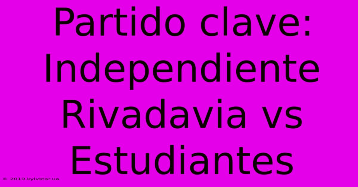 Partido Clave: Independiente Rivadavia Vs Estudiantes